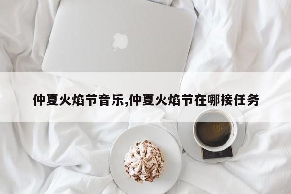 仲夏火焰节音乐,仲夏火焰节在哪接任务