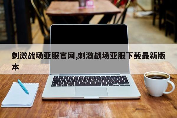 刺激战场亚服凯发娱乐信誉官网,刺激战场亚服下载最新版本