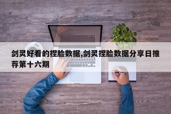 剑灵好看的捏脸数据,剑灵捏脸数据分享日推荐第十六期