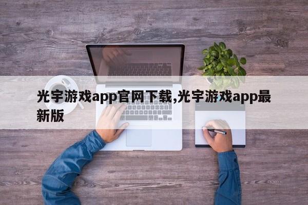 光宇游戏app凯发娱乐信誉官网下载,光宇游戏app最新版