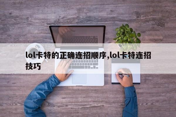 lol卡特的正确连招顺序,lol卡特连招技巧