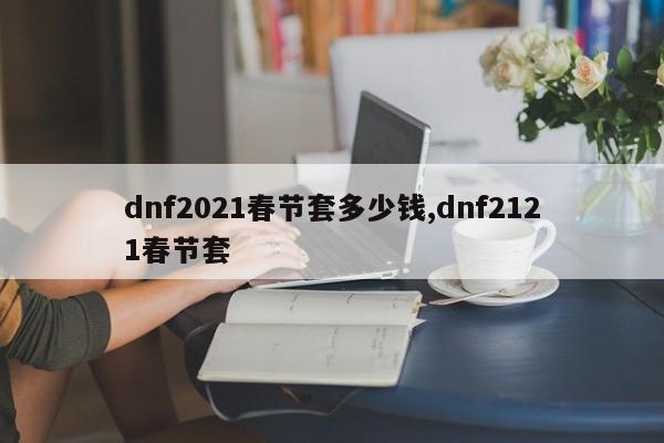 dnf2021春节套多少钱,dnf2121春节套