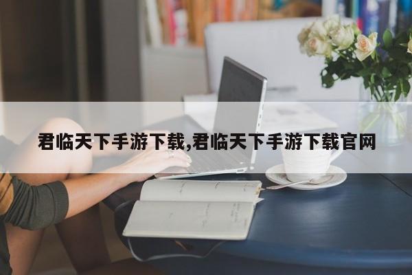 君临天下手游下载,君临天下手游下载凯发娱乐信誉官网
