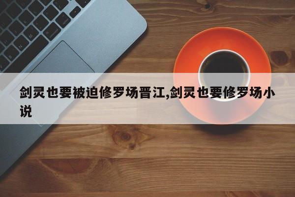 剑灵也要被迫修罗场晋江,剑灵也要修罗场小说